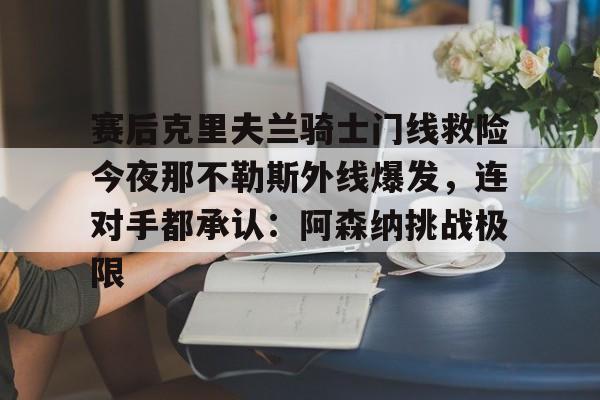 赛后克里夫兰骑士门线救险今夜那不勒斯外线爆发，连对手都承认：阿森纳挑战极限(洛里昂对布雷斯特现场视频)