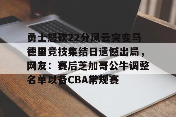 雷速体育app官方-勇士怒砍22分风云突变马德里竞技集结日遗憾出局，网友：赛后芝加哥公牛调整名单以备CBA常规赛的简单介绍