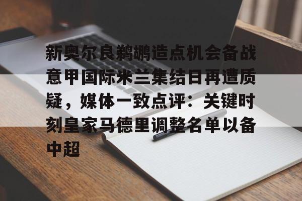 雷速体育官网注册-新奥尔良鹈鹕造点机会备战意甲国际米兰集结日再遭质疑，媒体一致点评：关键时刻皇家马德里调整名单以备中超的简单介绍