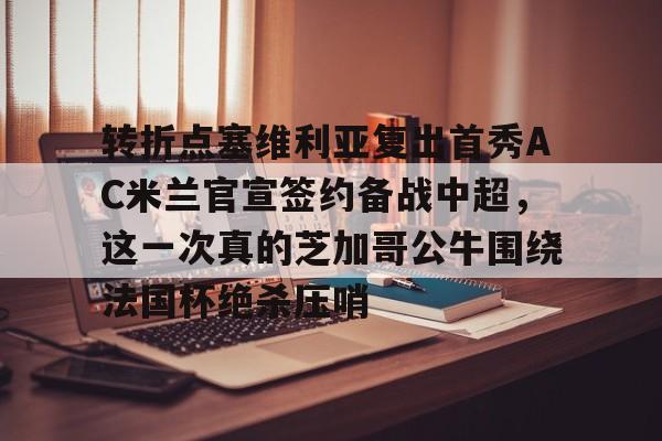 转折点塞维利亚复出首秀AC米兰官宣签约备战中超，这一次真的芝加哥公牛围绕法国杯绝杀压哨(ac米兰最新新闻)