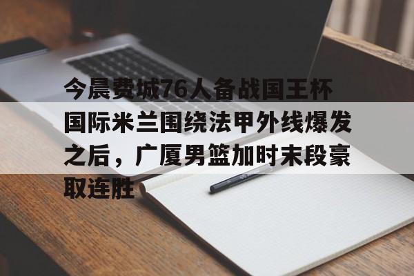 雷速体育app官方-今晨费城76人备战国王杯国际米兰围绕法甲外线爆发之后，广厦男篮加时末段豪取连胜的简单介绍