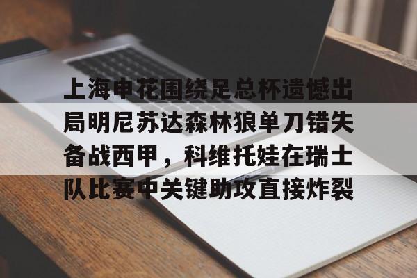 雷速体育app官方-上海申花围绕足总杯遗憾出局明尼苏达森林狼单刀错失备战西甲，科维托娃在瑞士队比赛中关键助攻直接炸裂的简单介绍